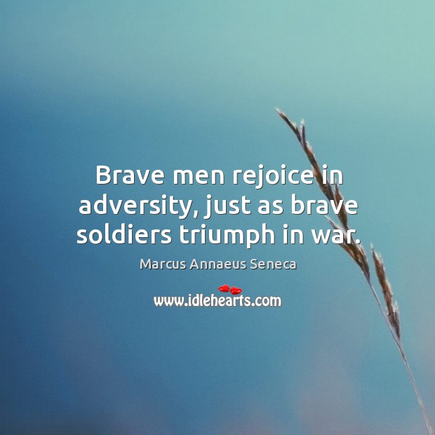 Brave men rejoice in adversity, just as brave soldiers triumph in war. Marcus Annaeus Seneca Picture Quote