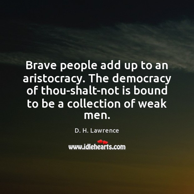 Brave people add up to an aristocracy. The democracy of thou-shalt-not is D. H. Lawrence Picture Quote