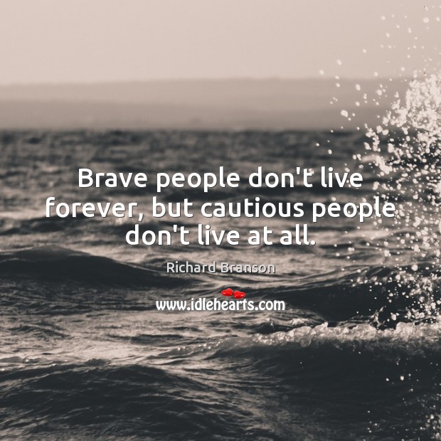 Brave people don’t live forever, but cautious people don’t live at all. Richard Branson Picture Quote