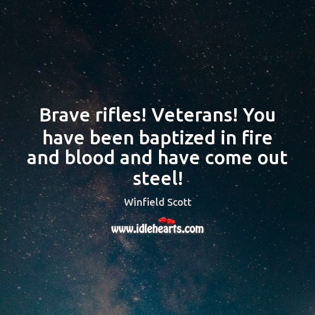Brave rifles! Veterans! You have been baptized in fire and blood and have come out steel! Winfield Scott Picture Quote