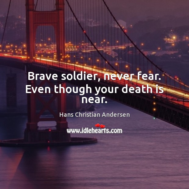 Brave soldier, never fear. Even though your death is near. Hans Christian Andersen Picture Quote