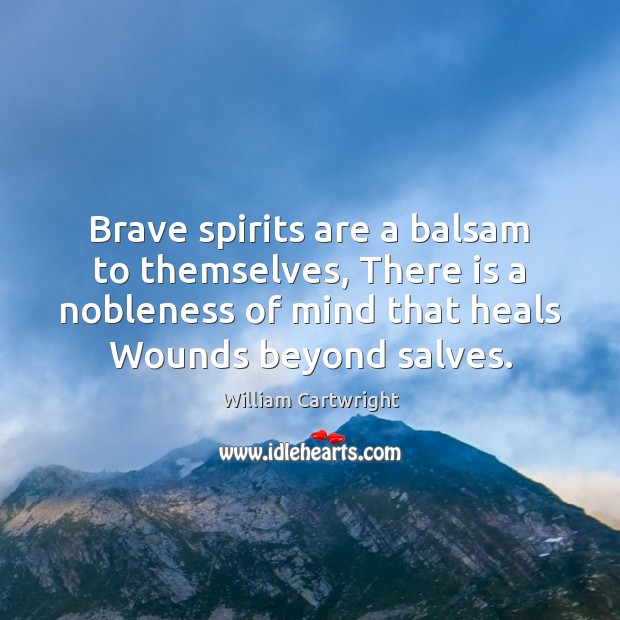 Brave spirits are a balsam to themselves, There is a nobleness of Image