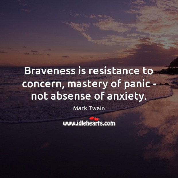 Braveness is resistance to concern, mastery of panic – not absense of anxiety. Mark Twain Picture Quote