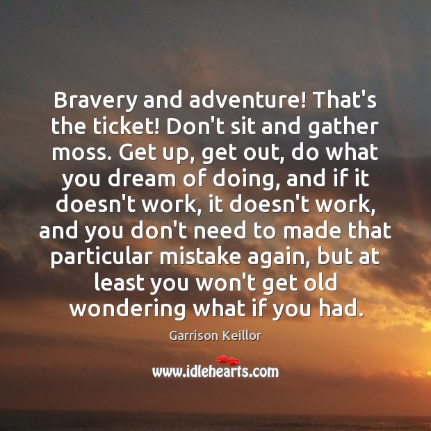 Bravery and adventure! That’s the ticket! Don’t sit and gather moss. Get Garrison Keillor Picture Quote