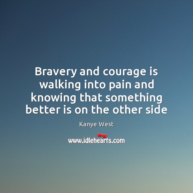 Bravery and courage is walking into pain and knowing that something better Kanye West Picture Quote