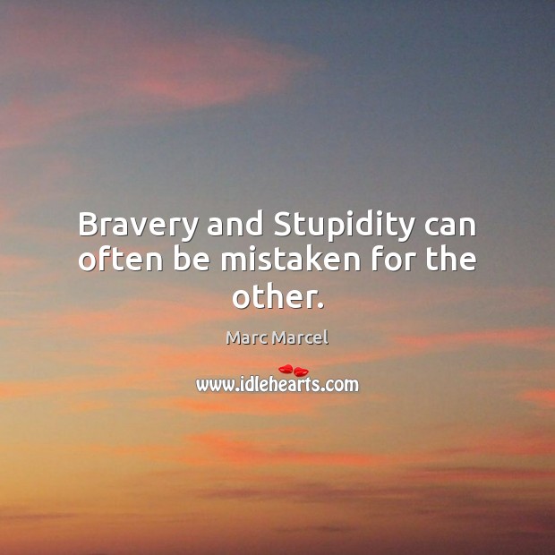 Bravery and Stupidity can often be mistaken for the other. Marc Marcel Picture Quote