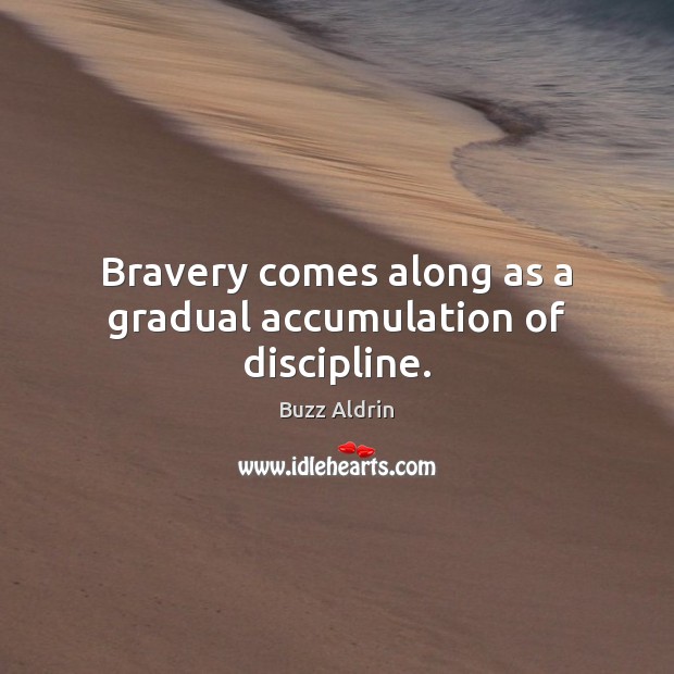 Bravery comes along as a gradual accumulation of discipline. Buzz Aldrin Picture Quote