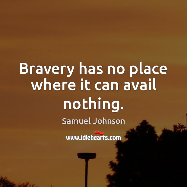 Bravery has no place where it can avail nothing. 