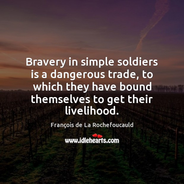 Bravery in simple soldiers is a dangerous trade, to which they have 
