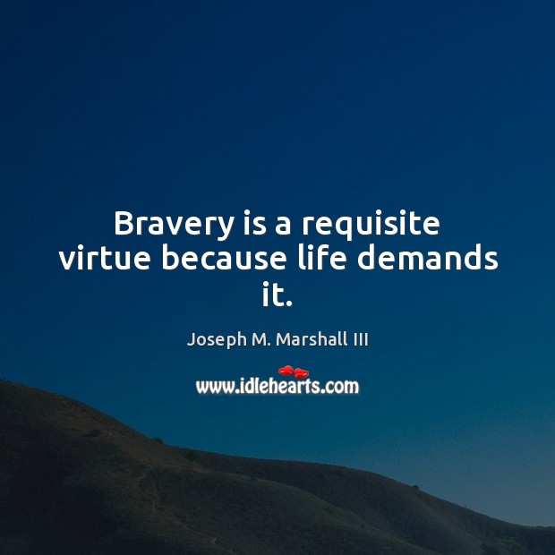 Bravery is a requisite virtue because life demands it. Joseph M. Marshall III Picture Quote