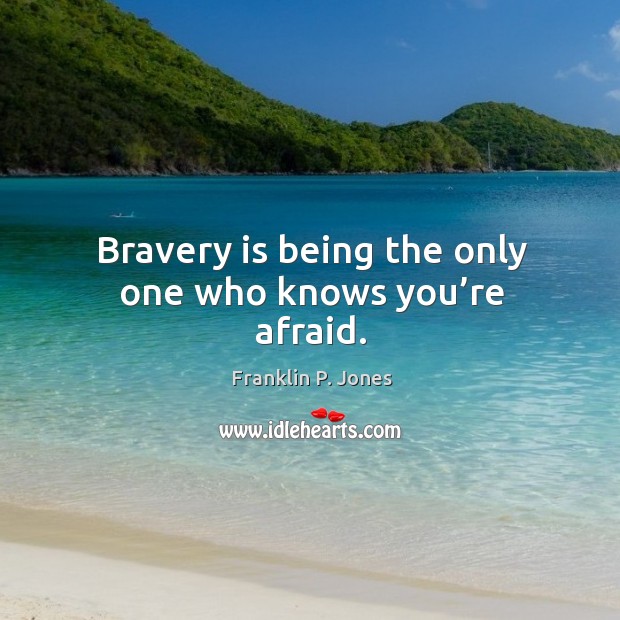 Bravery is being the only one who knows you’re afraid. Image