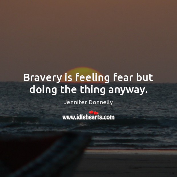 Bravery is feeling fear but doing the thing anyway. Jennifer Donnelly Picture Quote