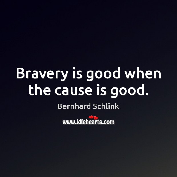 Bravery is good when the cause is good. Bernhard Schlink Picture Quote