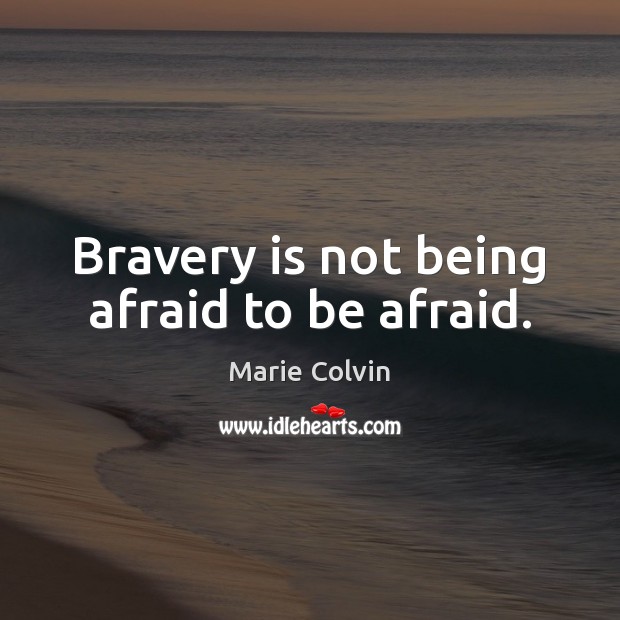 Bravery is not being afraid to be afraid. Marie Colvin Picture Quote