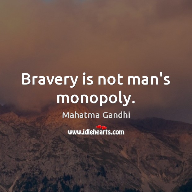 Bravery is not man’s monopoly. 