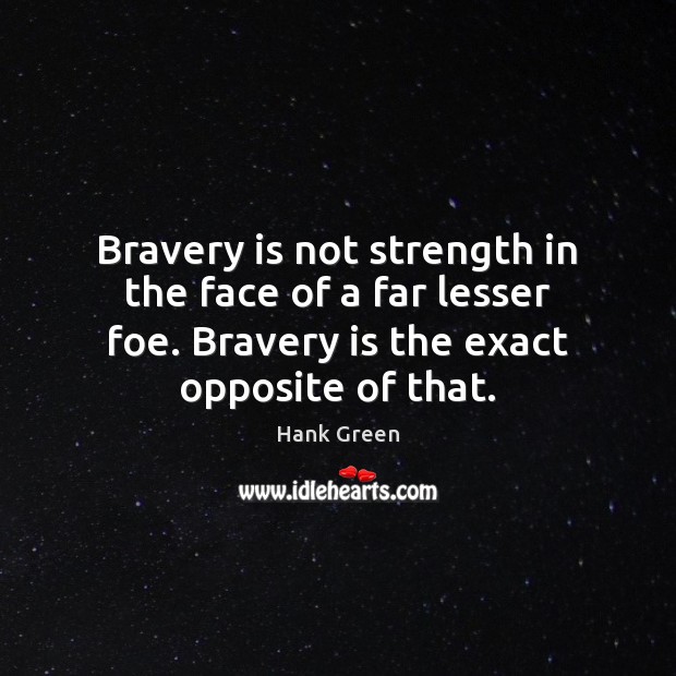 Bravery is not strength in the face of a far lesser foe. Hank Green Picture Quote