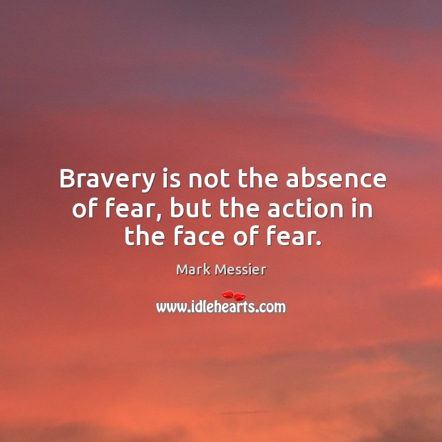 Bravery is not the absence of fear, but the action in the face of fear. Image