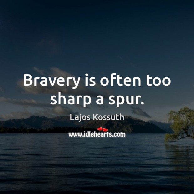 Bravery is often too sharp a spur. Lajos Kossuth Picture Quote