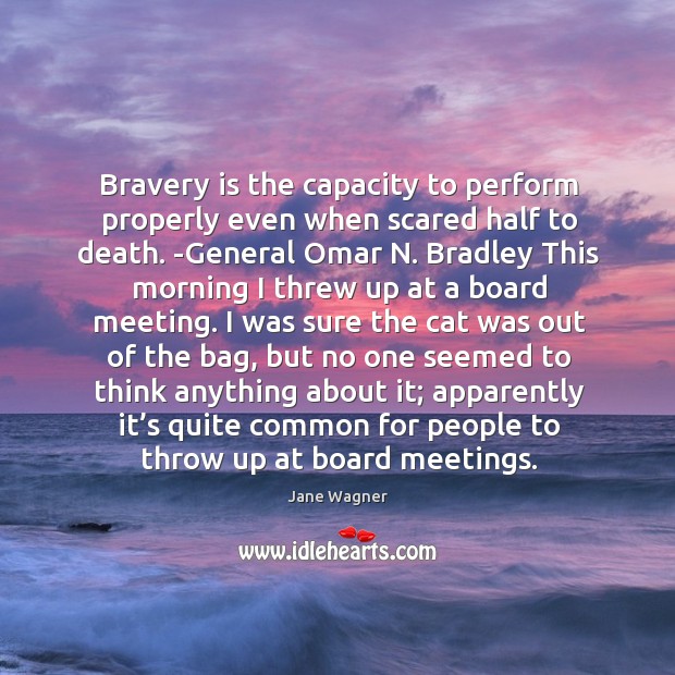 Bravery is the capacity to perform properly even when scared half to death. Image