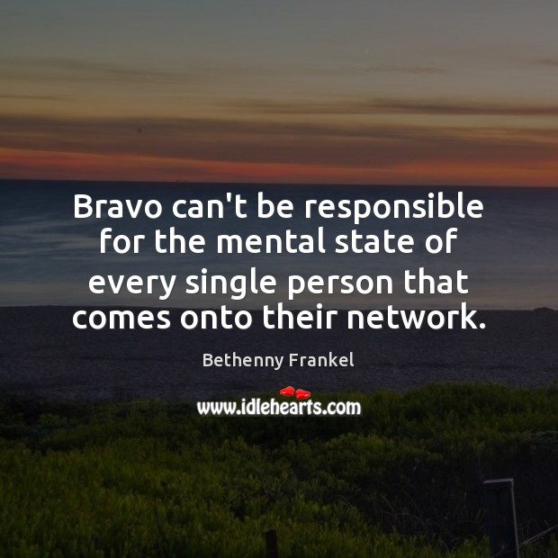 Bravo can’t be responsible for the mental state of every single person Image