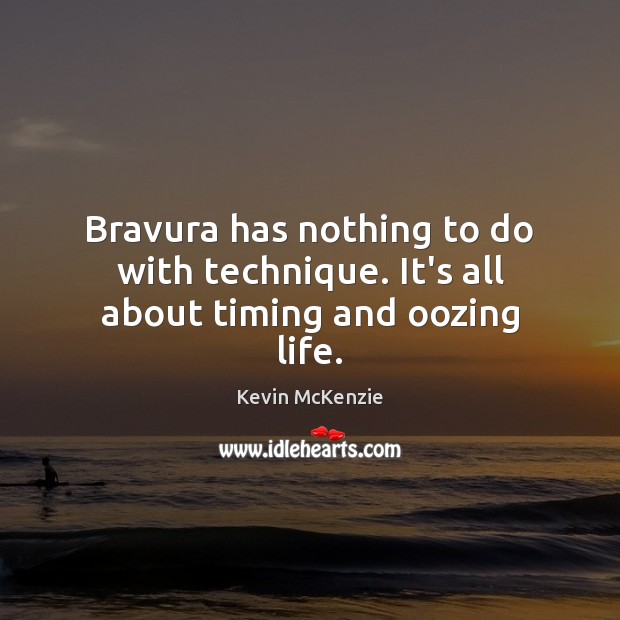 Bravura has nothing to do with technique. It’s all about timing and oozing life. Kevin McKenzie Picture Quote