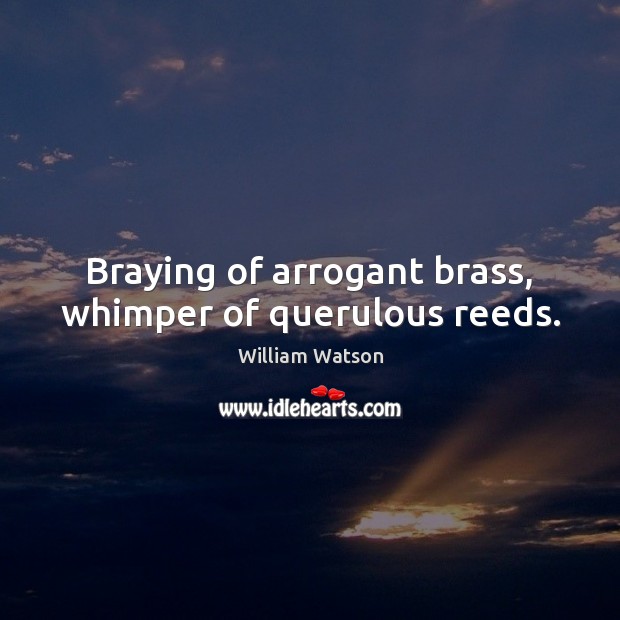 Braying of arrogant brass, whimper of querulous reeds. William Watson Picture Quote