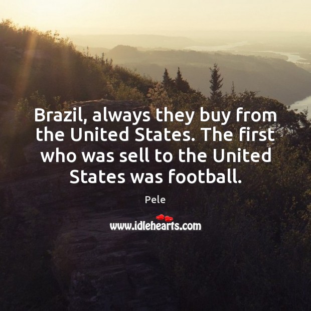 Brazil, always they buy from the United States. The first who was Image