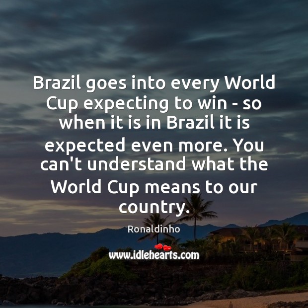 Brazil goes into every World Cup expecting to win – so when Ronaldinho Picture Quote