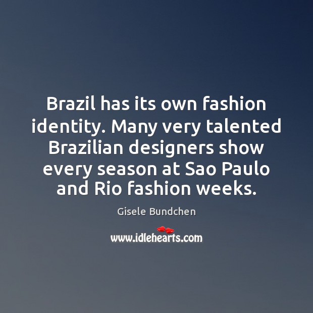 Brazil has its own fashion identity. Many very talented Brazilian designers show Gisele Bundchen Picture Quote