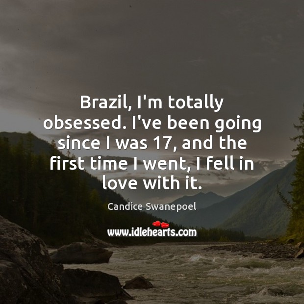 Brazil, I’m totally obsessed. I’ve been going since I was 17, and the Candice Swanepoel Picture Quote