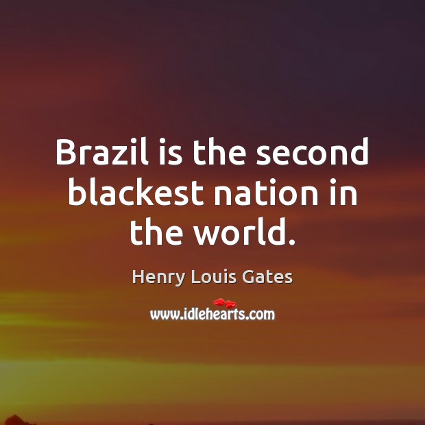 Brazil is the second blackest nation in the world. Henry Louis Gates Picture Quote