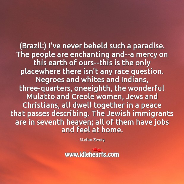 (Brazil:) I’ve never beheld such a paradise. The people are enchanting and–a Stefan Zweig Picture Quote
