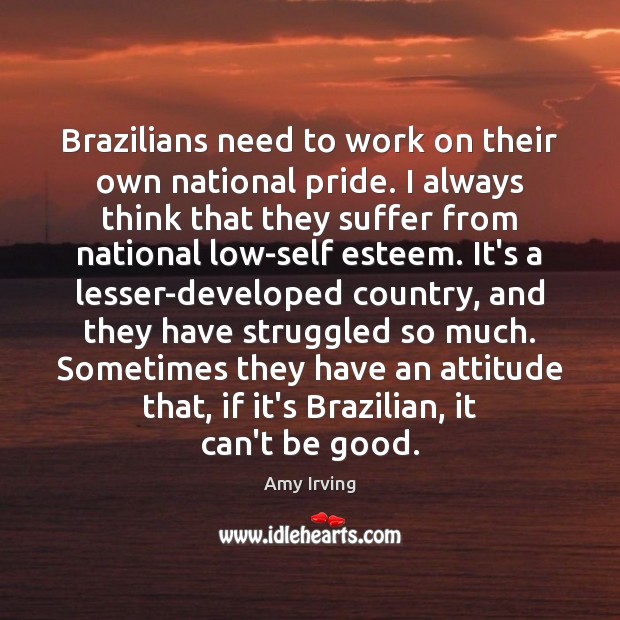 Brazilians need to work on their own national pride. I always think Good Quotes Image