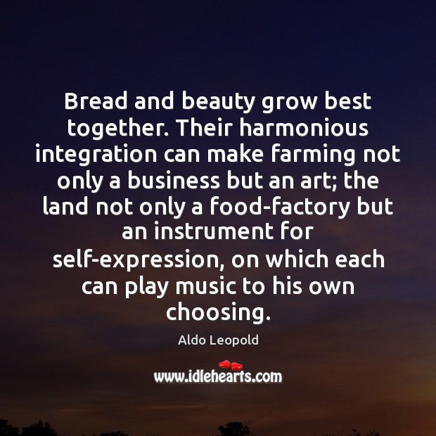 Bread and beauty grow best together. Their harmonious integration can make farming Aldo Leopold Picture Quote