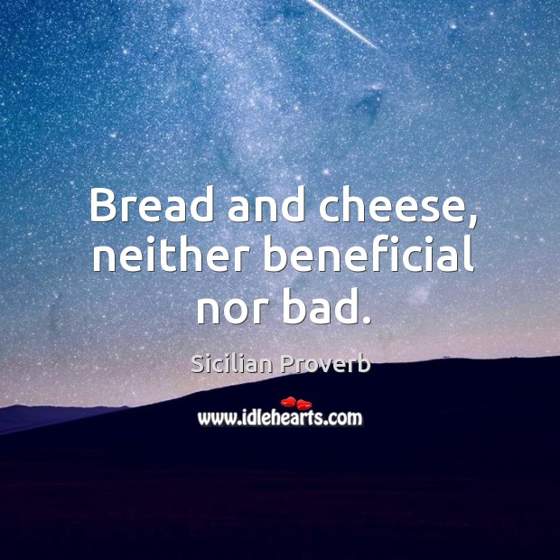 Bread and cheese, neither beneficial nor bad. Sicilian Proverbs Image