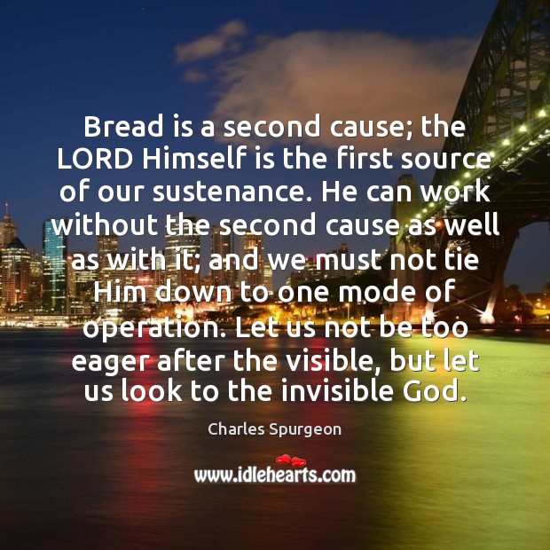 Bread is a second cause; the LORD Himself is the first source Charles Spurgeon Picture Quote