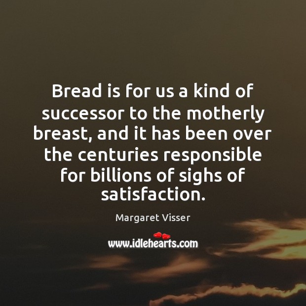 Bread is for us a kind of successor to the motherly breast, Margaret Visser Picture Quote