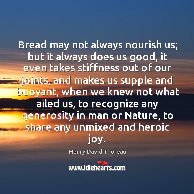 Bread may not always nourish us; but it always does us good, Henry David Thoreau Picture Quote