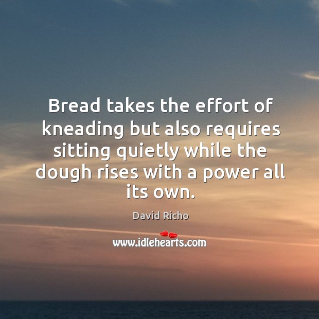 Bread takes the effort of kneading but also requires sitting quietly while David Richo Picture Quote
