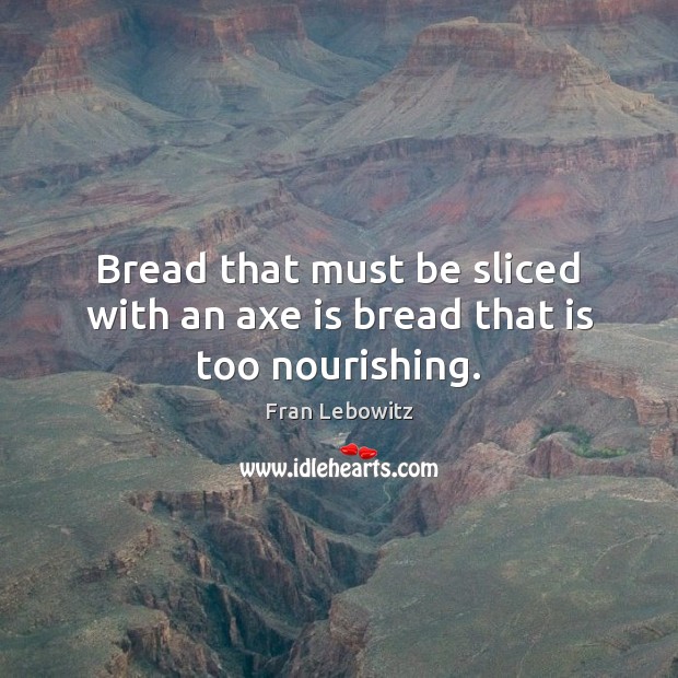 Bread that must be sliced with an axe is bread that is too nourishing. Image