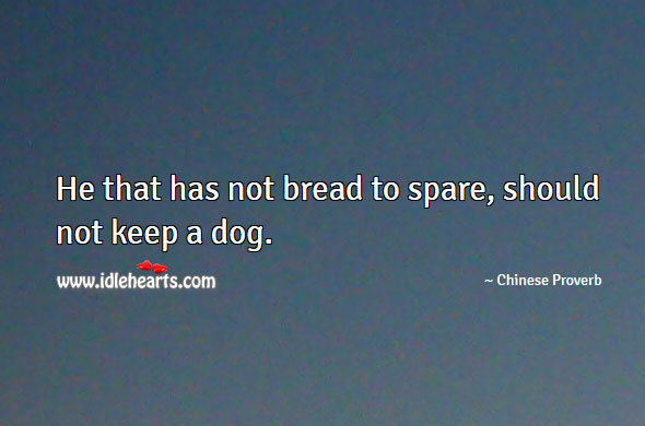He that has not bread to spare, should not keep a dog. Image