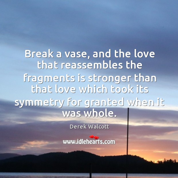 Break a vase, and the love that reassembles the fragments is stronger than that love Derek Walcott Picture Quote