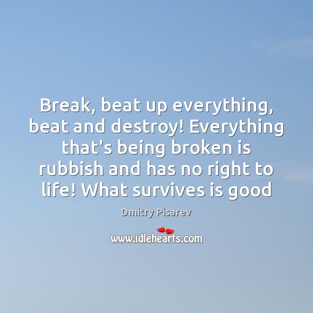 Break, beat up everything, beat and destroy! Everything that’s being broken is Dmitry Pisarev Picture Quote