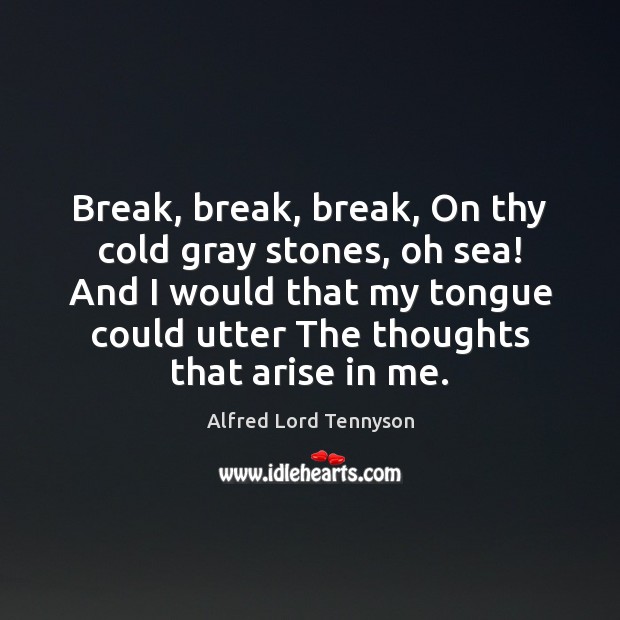 Break, break, break, On thy cold gray stones, oh sea! And I Alfred Lord Tennyson Picture Quote