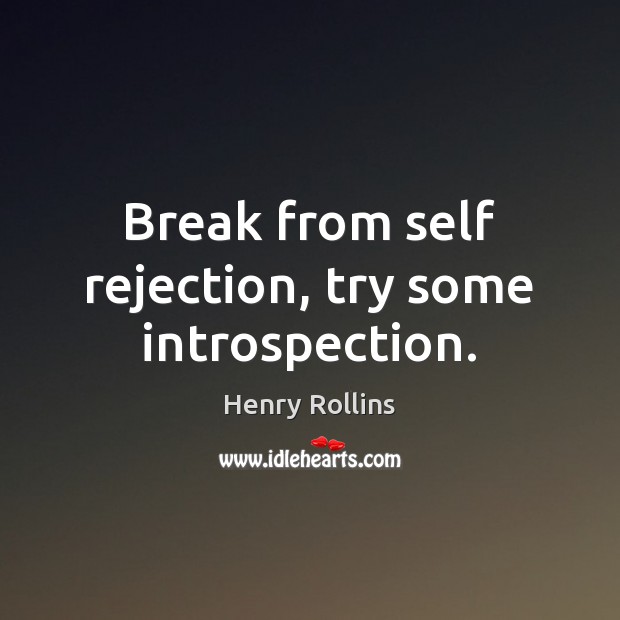 Break from self rejection, try some introspection. Henry Rollins Picture Quote