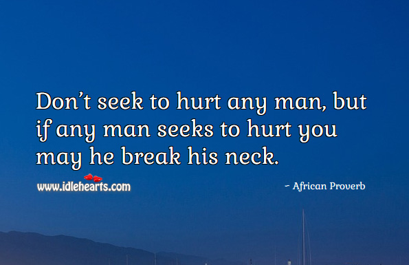 Don’t seek to hurt any man, but if any man seeks to hurt you may he break his neck. African Proverbs Image