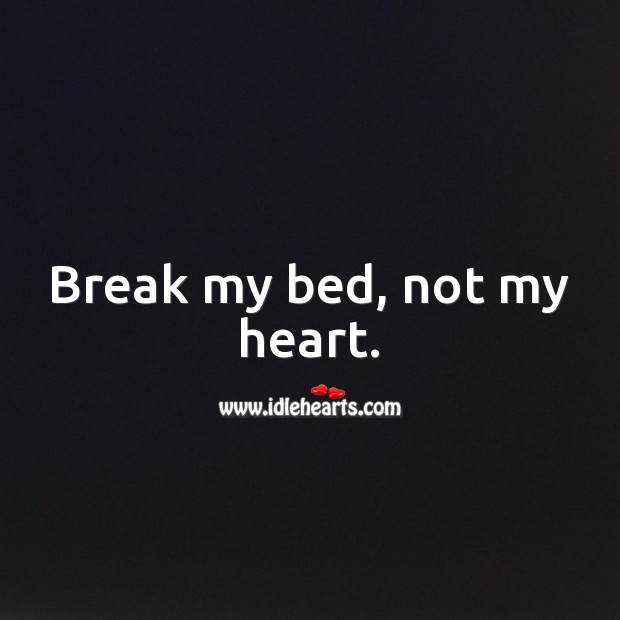Break my bed, not my heart. Heart Quotes Image