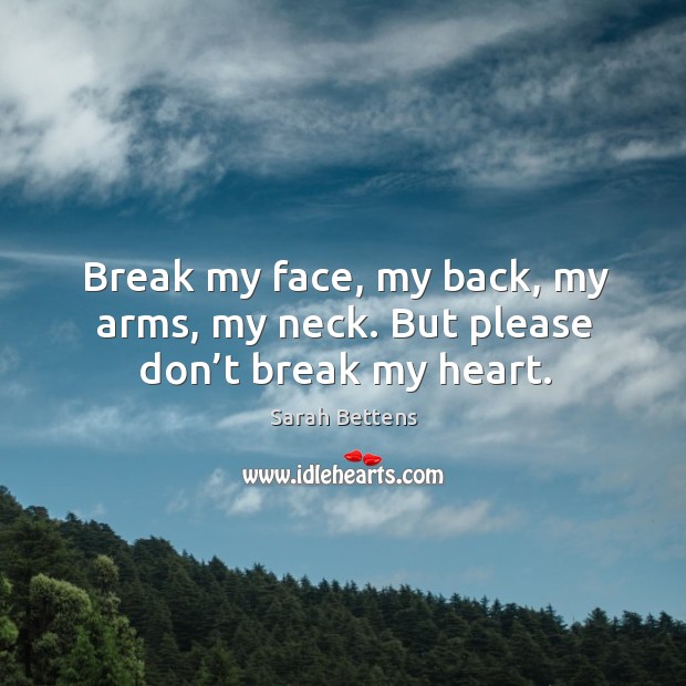 Break my face, my back, my arms, my neck. But please don’t break my heart. Image