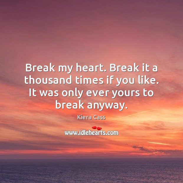 Break my heart. Break it a thousand times if you like. It Kiera Cass Picture Quote