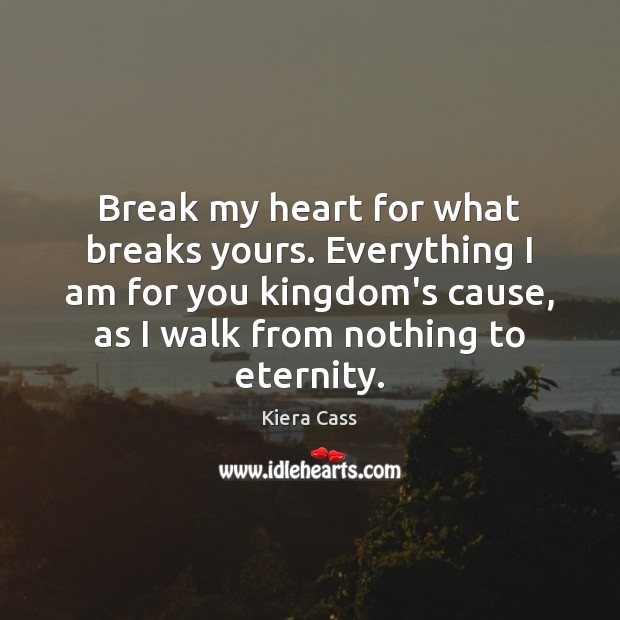 Break my heart for what breaks yours. Everything I am for you Kiera Cass Picture Quote